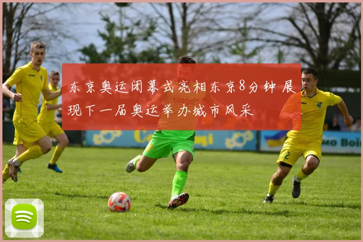 东京奥运闭幕式亮相东京8分钟 展现下一届奥运举办城市风采