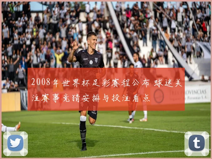 2008年世界杯足彩赛程公布 球迷关注赛事竞猜安排与投注看点