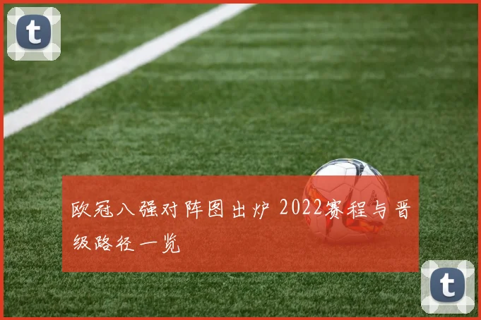 欧冠八强对阵图出炉 2022赛程与晋级路径一览