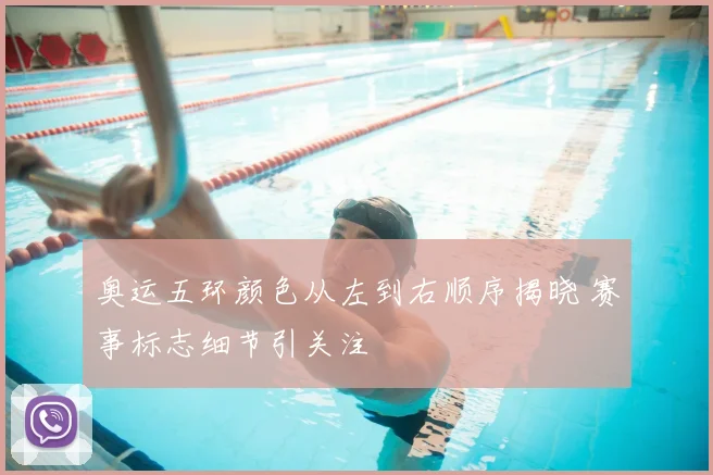 奥运五环颜色从左到右顺序揭晓 赛事标志细节引关注