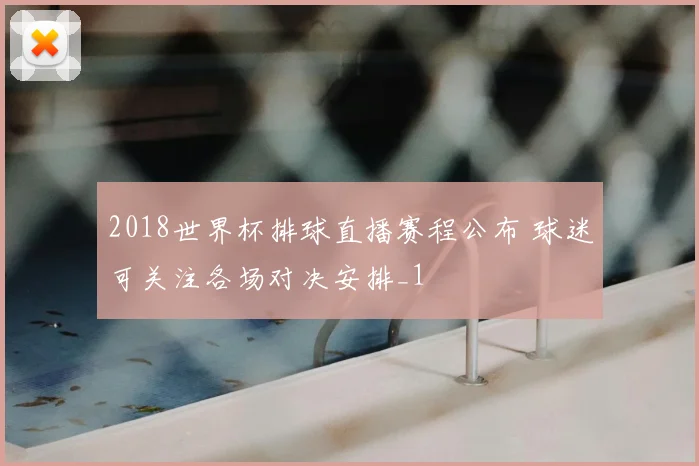 2018世界杯排球直播赛程公布 球迷可关注各场对决安排_1