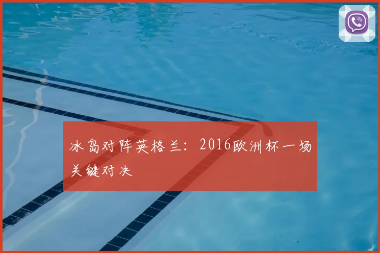 冰岛对阵英格兰:2016欧洲杯一场关键对决