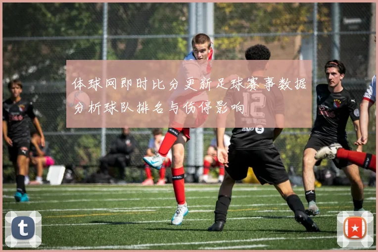 体球网即时比分更新足球赛事数据分析球队排名与伤停影响