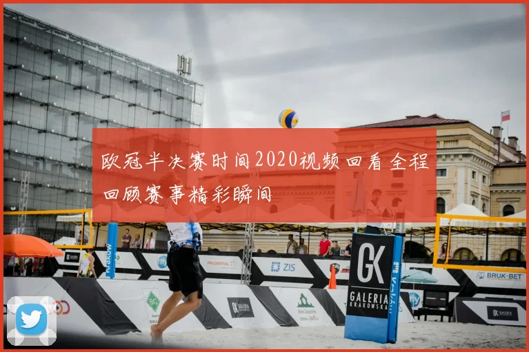 欧冠半决赛时间2020视频回看全程回顾赛事精彩瞬间