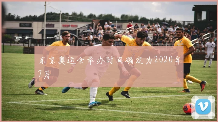 东京奥运会举办时间确定为2020年7月