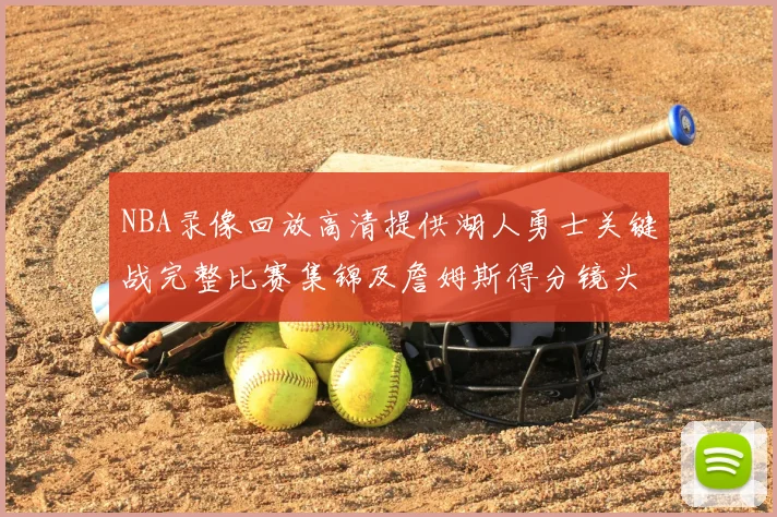 NBA录像回放高清提供湖人勇士关键战完整比赛集锦及詹姆斯得分镜头