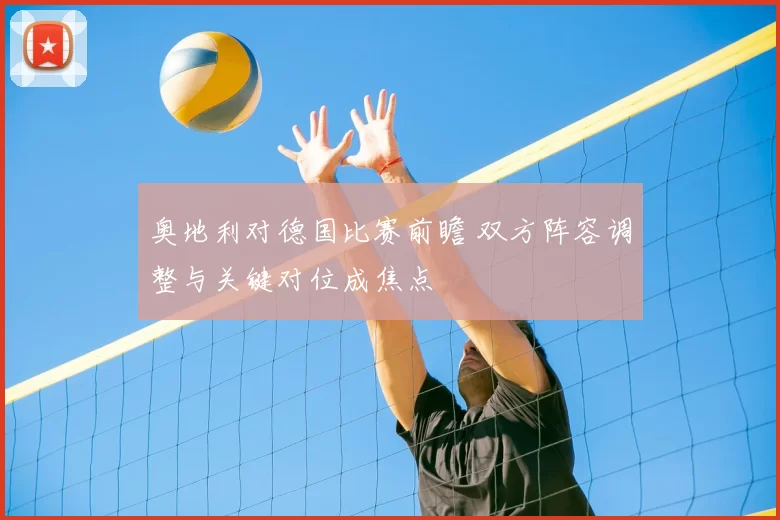奥地利对德国比赛前瞻 双方阵容调整与关键对位成焦点