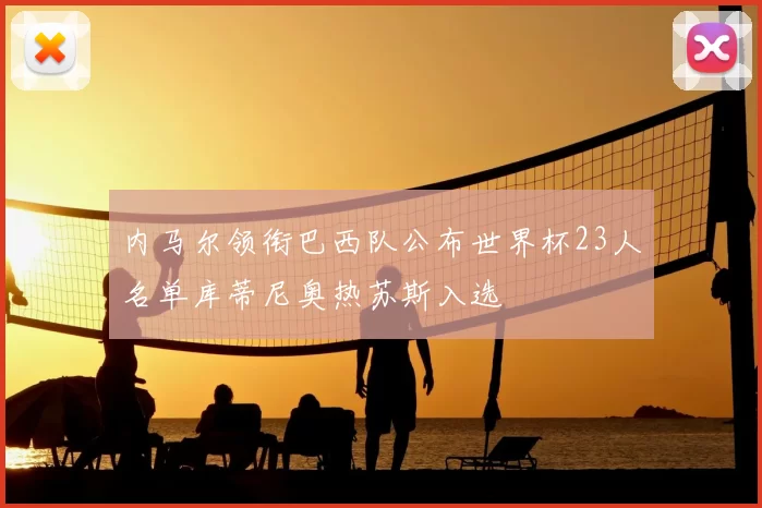 内马尔领衔巴西队公布世界杯23人名单库蒂尼奥热苏斯入选