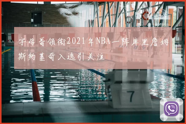 字母哥领衔2021年NBA一阵库里詹姆斯约基奇入选引关注