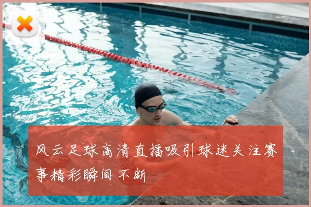 风云足球高清直播吸引球迷关注赛事精彩瞬间不断