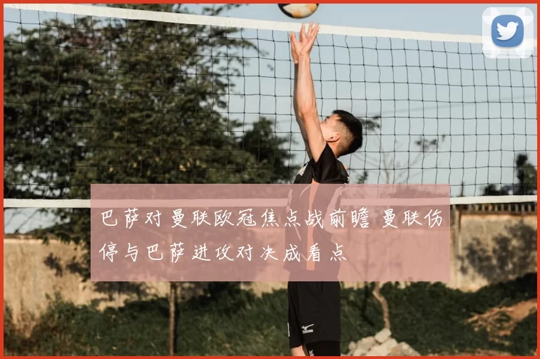 巴萨对曼联欧冠焦点战前瞻 曼联伤停与巴萨进攻对决成看点