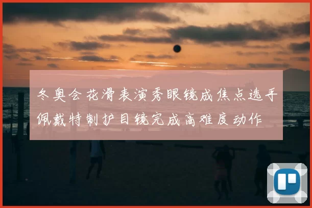 冬奥会花滑表演秀眼镜成焦点选手佩戴特制护目镜完成高难度动作