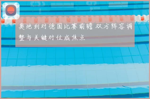 奥地利对德国比赛前瞻 双方阵容调整与关键对位成焦点