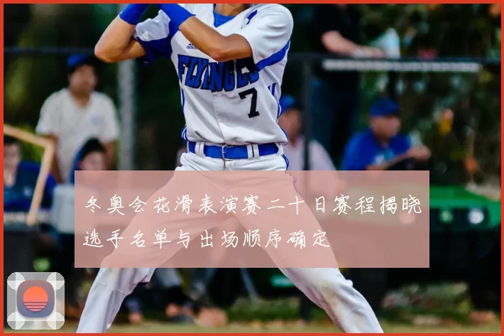 冬奥会花滑表演赛二十日赛程揭晓选手名单与出场顺序确定