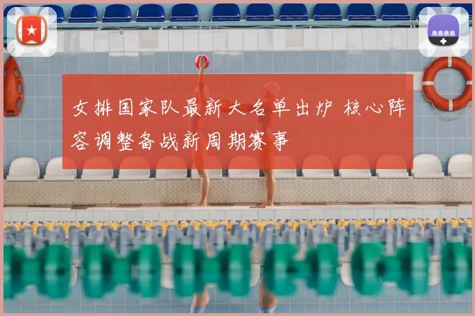 女排国家队最新大名单出炉 核心阵容调整备战新周期赛事
