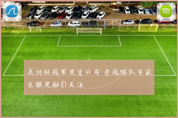 美洲杯冠军奖金公布 夺冠球队可获巨额奖励引关注