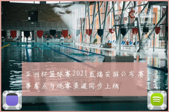 亚洲杯篮球赛2021直播安排公布 赛事看点与观赛渠道同步上线