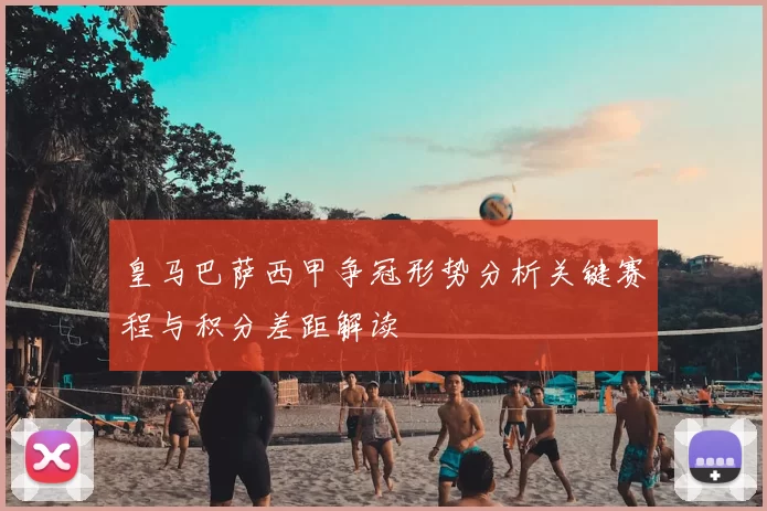 皇马巴萨西甲争冠形势分析关键赛程与积分差距解读