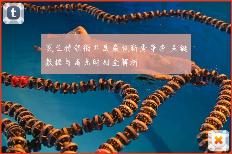 莫兰特领衔年度最佳新秀争夺 关键数据与高光时刻全解析