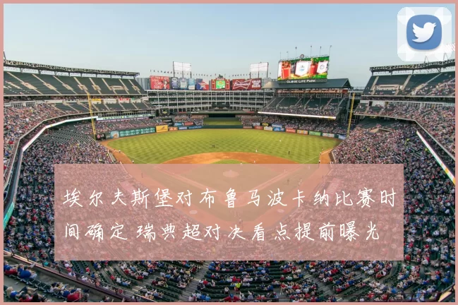 埃尔夫斯堡对布鲁马波卡纳比赛时间确定 瑞典超对决看点提前曝光