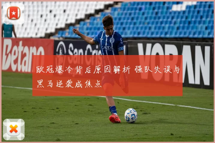 欧冠爆冷背后原因解析 强队失误与黑马逆袭成焦点