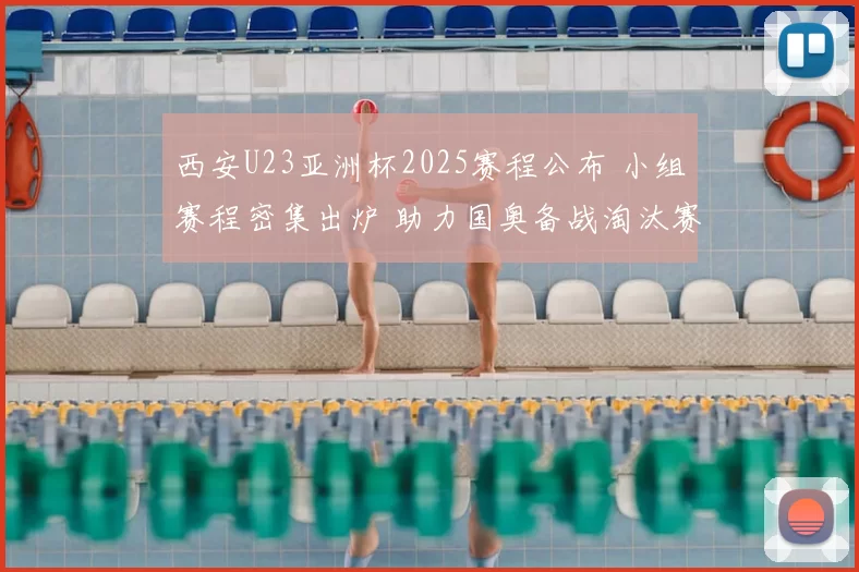 西安U23亚洲杯2025赛程公布 小组赛程密集出炉 助力国奥备战淘汰赛