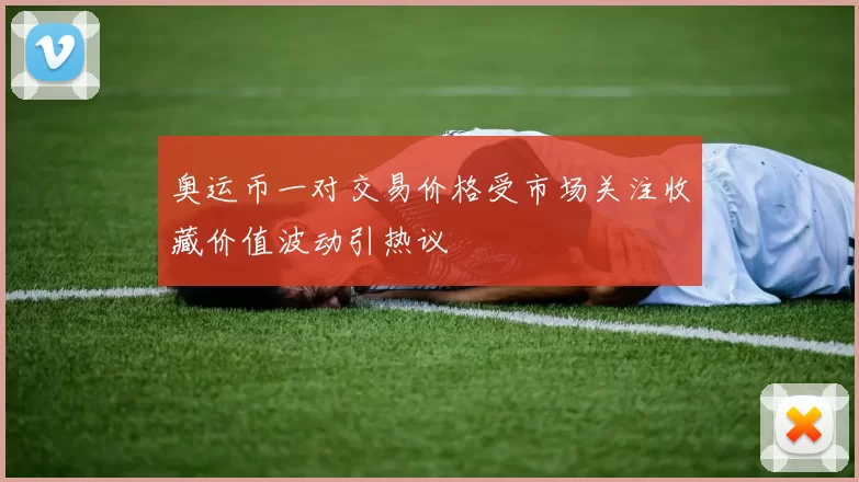 奥运币一对交易价格受市场关注收藏价值波动引热议