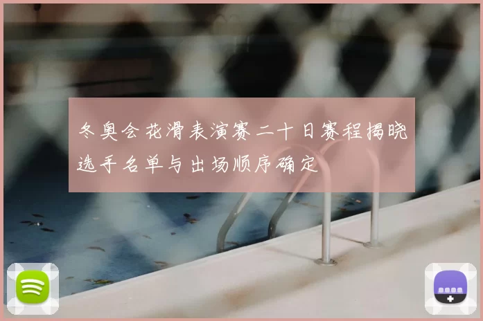 冬奥会花滑表演赛二十日赛程揭晓选手名单与出场顺序确定