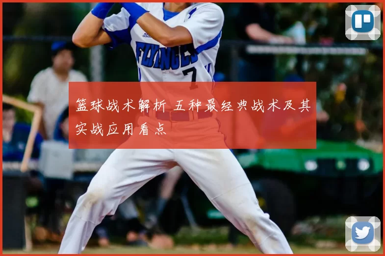 篮球战术解析 五种最经典战术及其实战应用看点