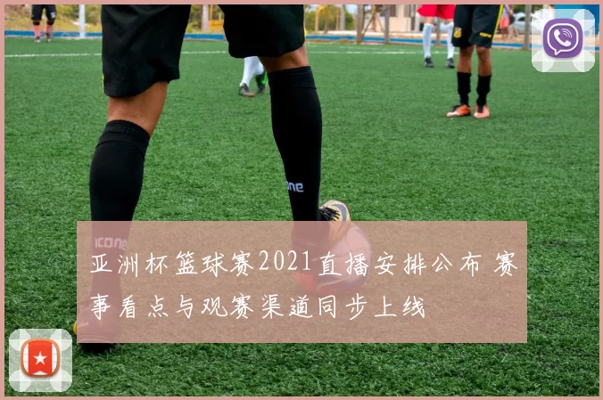 亚洲杯篮球赛2021直播安排公布 赛事看点与观赛渠道同步上线