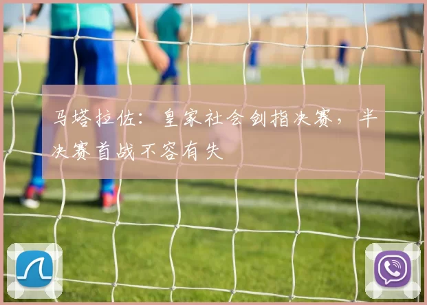 马塔拉佐：皇家社会剑指决赛，半决赛首战不容有失