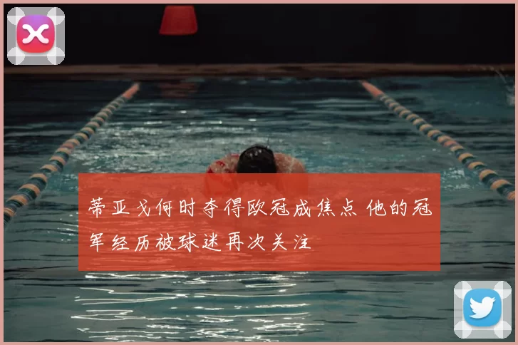 蒂亚戈何时夺得欧冠成焦点 他的冠军经历被球迷再次关注