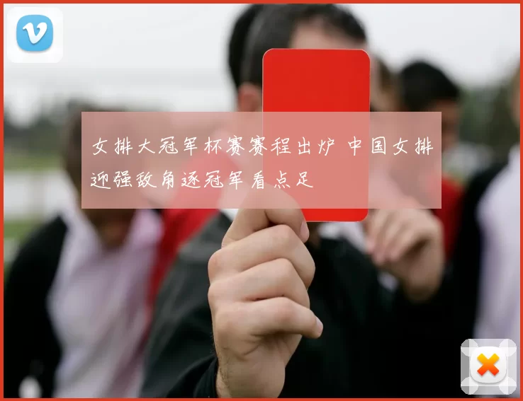 女排大冠军杯赛赛程出炉 中国女排迎强敌角逐冠军看点足