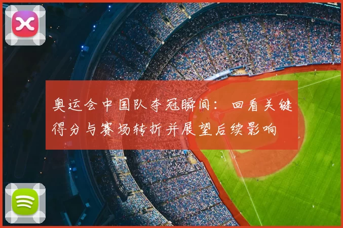 奥运会中国队夺冠瞬间：回看关键得分与赛场转折并展望后续影响