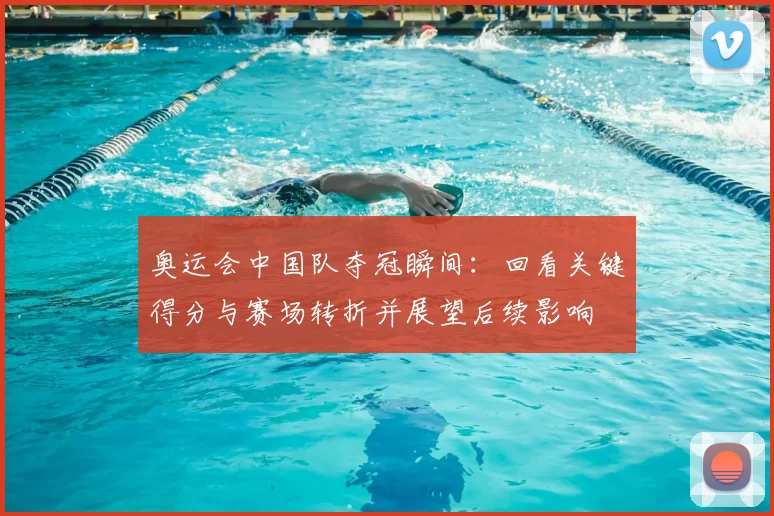 奥运会中国队夺冠瞬间：回看关键得分与赛场转折并展望后续影响