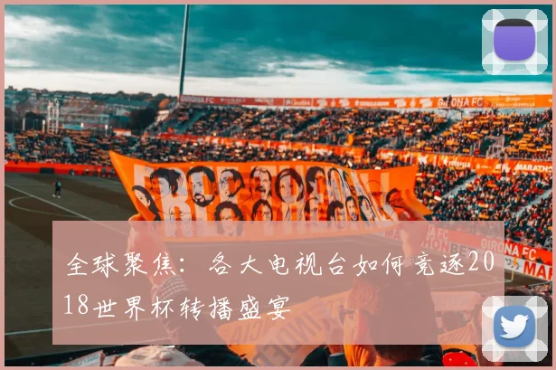 全球聚焦:各大电视台如何竞逐2018世界杯转播盛宴