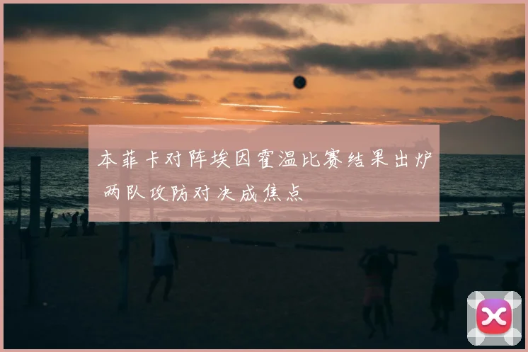 本菲卡对阵埃因霍温比赛结果出炉 两队攻防对决成焦点
