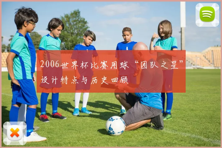 2006世界杯比赛用球“团队之星”设计特点与历史回顾