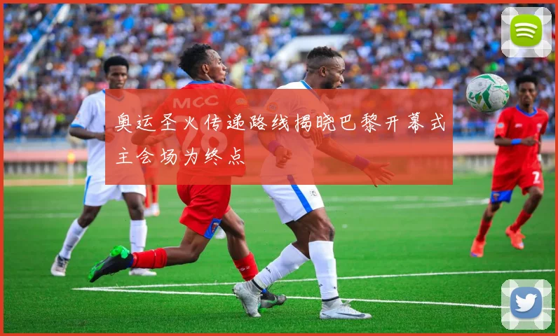 奥运圣火传递路线揭晓巴黎开幕式主会场为终点