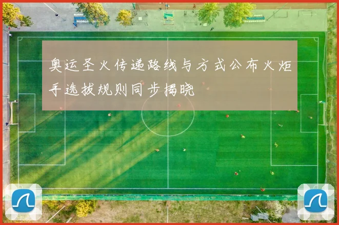 奥运圣火传递路线与方式公布火炬手选拔规则同步揭晓