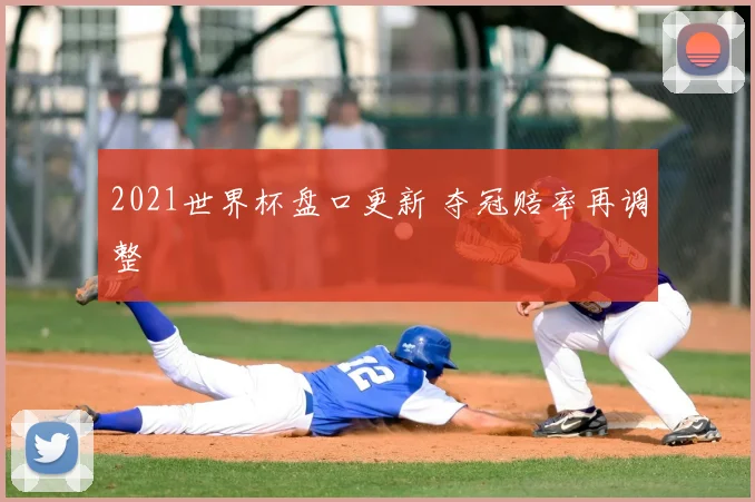 2021世界杯盘口更新 夺冠赔率再调整