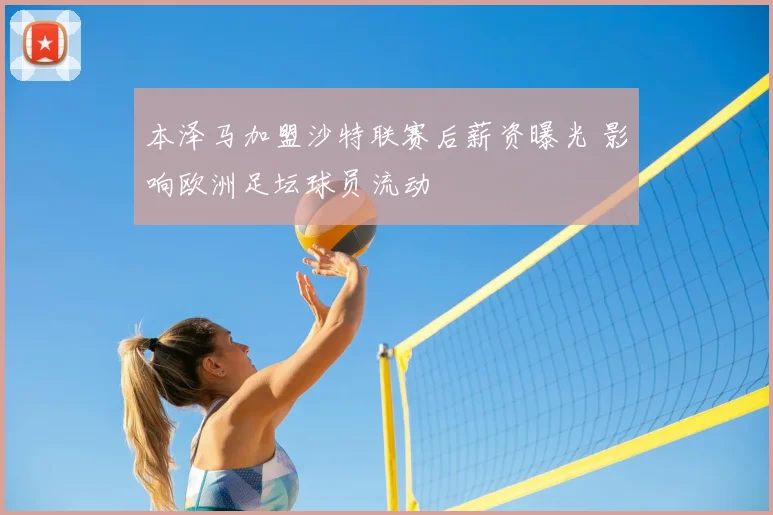 本泽马加盟沙特联赛后薪资曝光 影响欧洲足坛球员流动