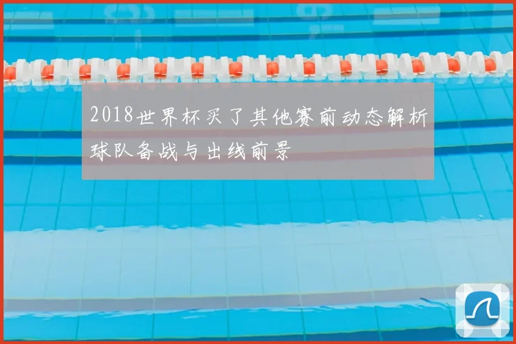 2018世界杯买了其他赛前动态解析球队备战与出线前景