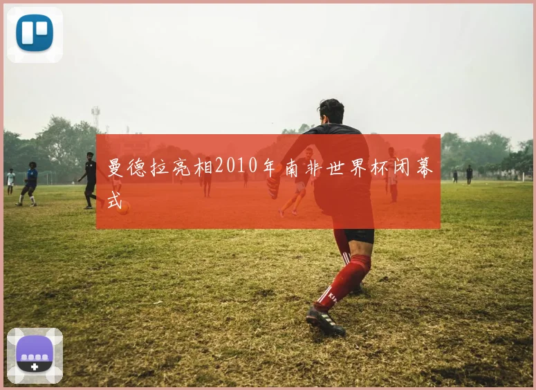 曼德拉亮相2010年南非世界杯闭幕式