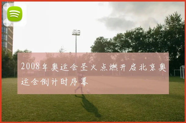2008年奥运会圣火点燃开启北京奥运会倒计时序幕