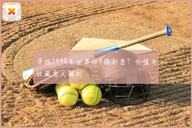 寻找1998年世界杯8强彩票?价值与收藏意义解析
