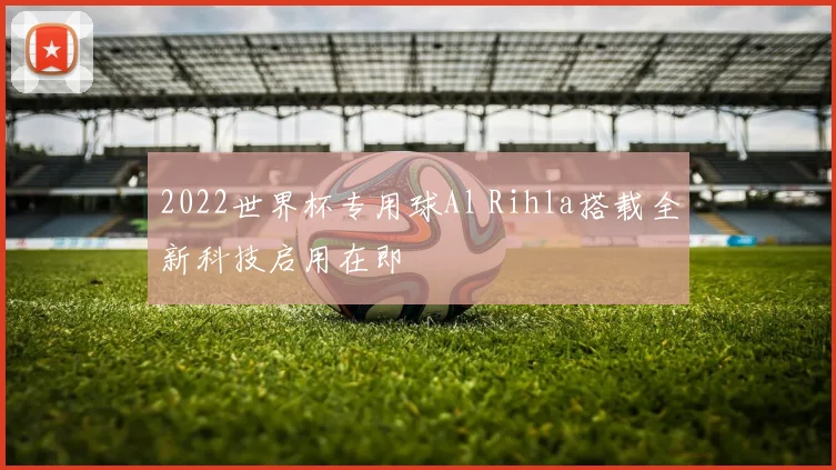 2022世界杯专用球Al Rihla搭载全新科技启用在即