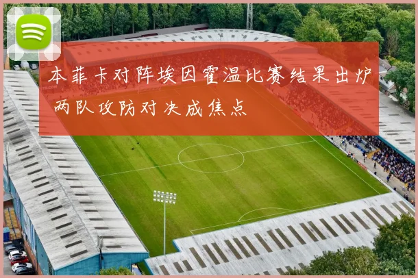 本菲卡对阵埃因霍温比赛结果出炉 两队攻防对决成焦点