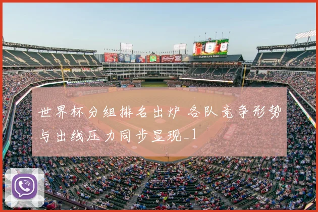 世界杯分组排名出炉 各队竞争形势与出线压力同步显现_1