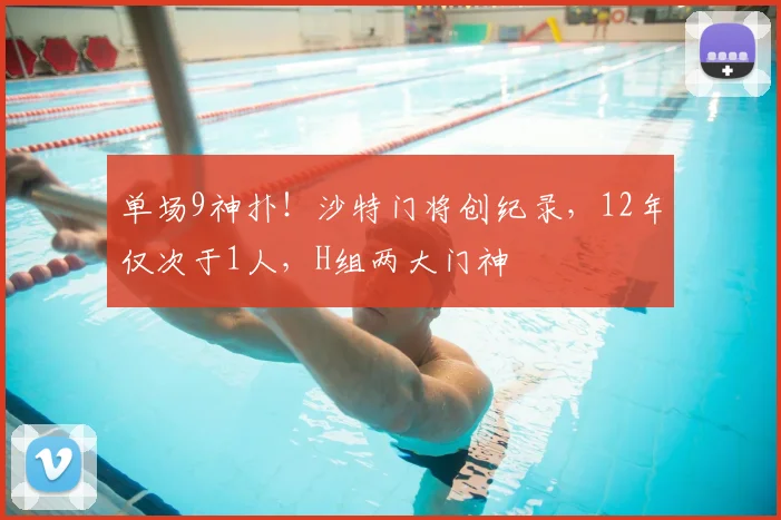 单场9神扑!沙特门将创纪录,12年仅次于1人,H组两大门神